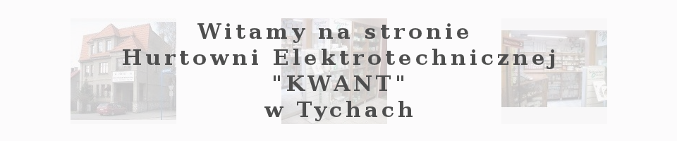 Witamy na stronie Hurtowni Elektotechnicznej KWANT W Tychach 